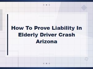 Proving Liability in an Elderly Driver Crash in Arizona