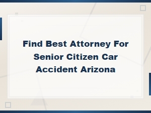 Best Attorney for Senior Car Accidents in Arizona
