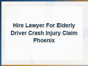 Phoenix Elderly Driver Crash Injury Lawyer – Hire a Lawyer for Your Claim