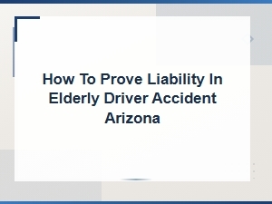 Proving Liability in Arizona Elderly Driver Accidents